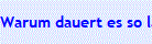 Warum dauert es so lange