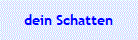 dein Schatten